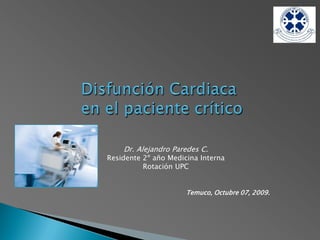 Dr. Alejandro Paredes C.
Residente 2º año Medicina Interna
          Rotación UPC


                      Temuco, Octubre 07, 2009.
 