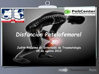 Ihr Logo
Disfunción Patelofemoral
Judith Riquelme G/ Internado de Traumatología
09 de agosto 2012
 