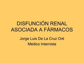 DISFUNCIÓN RENAL
ASOCIADA A FÁRMACOS
  Jorge Luis De La Cruz Oré
      Médico Internista
 