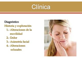 Diagnóstico
Historia y exploración
1.- Alteraciones de la
movilidad
2.- Dolor
3.- Asimetría facial
4.- Alteraciones
oclusales

 