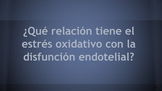 ¿Qué relación tiene el
estrés oxidativo con la
disfunción endotelial?
14
 