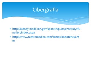 Cibergrafia


http://kidney.niddk.nih.gov/spanish/pubs/erectildysfu
nction/index.aspx
http://www.tuotromedico.com/temas/impotencia.ht
m
 