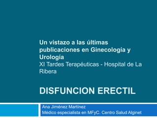 Un vistazo a las últimas
publicaciones en Ginecología y
Urología
XI Tardes Terapéuticas - Hospital de La
Ribera
DISFUNCION...