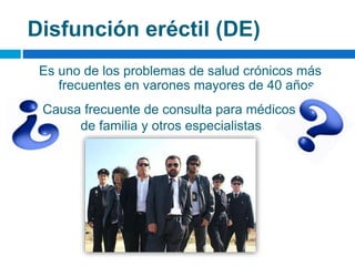 Disfunción eréctil (DE)
Es uno de los problemas de salud crónicos más
frecuentes en varones mayores de 40 años
Causa frecu...