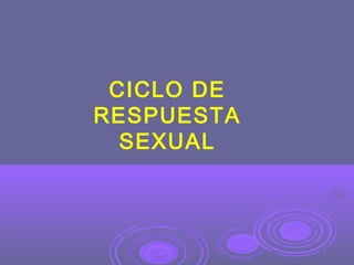 CICLO DE
RESPUESTA
SEXUAL

 