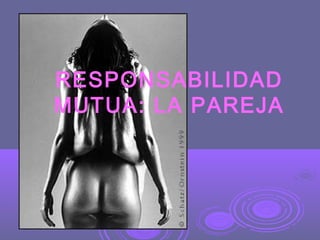 RESPONSABILIDAD
MUTUA: LA PAREJA

 