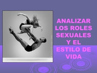 ANALIZAR
LOS ROLES
SEXUALES
Y EL
ESTILO DE
VIDA

 