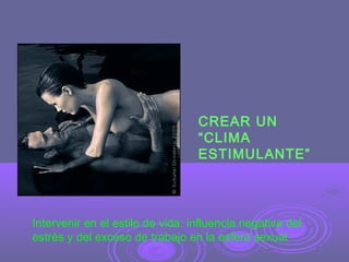 CREAR UN
“CLIMA
ESTIMULANTE”

Intervenir en el estilo de vida: influencia negativa del
estrés y del exceso de trabajo en la esfera sexual

 
