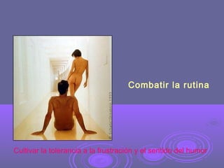 Combatir la rutina

Cultivar la tolerancia a la frustración y el sentido del humor

 