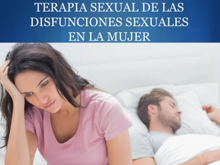 S
TERAPIA SEXUAL DE LAS
DISFUNCIONES SEXUALES
EN LA MUJER
 