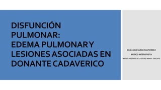 DISFUNCIÓN
PULMONAR:
EDEMA PULMONARY
LESIONESASOCIADAS EN
DONANTECADAVERICO
DRA ZAIRA SUÁREZ GUTIÉRREZ
MEDICO INTENSIVISTA
MEDICO ASISTENTE DE LA UCI DEL HNAAA - CHICLAYO
 