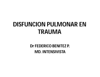 DISFUNCION PULMONAR EN
        TRAUMA

     Dr FEDERICO BENITEZ P.
        MD. INTENSIVISTA
 
