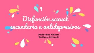 Disfunción sexual
secundaria a antidepresivos
Paola Serna Jiménez
Residente tercer año
 
