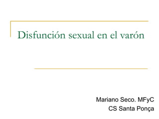 Disfunción sexual en el varón
Mariano Seco. MFyC
CS Santa Ponça
 