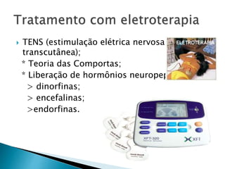 TENS (estimulação elétrica nervosa
transcutânea);
* Teoria das Comportas;
* Liberação de hormônios neuropeptídeos:
> dinorfinas;
> encefalinas;
>endorfinas.
 