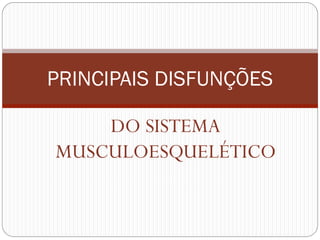DO SISTEMA
MUSCULOESQUELÉTICO
PRINCIPAIS DISFUNÇÕES
 