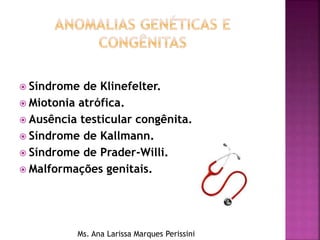 Síndrome de Klinefelter.
 Miotonia atrófica.
 Ausência testicular congênita.
 Síndrome de Kallmann.
 Síndrome de Prader-Willi.
 Malformações genitais.
Ms. Ana Larissa Marques Perissini
 