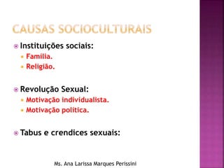  Instituições sociais:
 Família.
 Religião.
 Revolução Sexual:
 Motivação individualista.
 Motivação política.
 Tabus e crendices sexuais:
Ms. Ana Larissa Marques Perissini
 