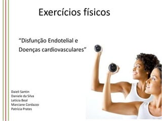Exercícios físicos
“Disfunção Endotelial e
Doenças cardiovasculares”

Daieli Santin
Daniele da Silva
Letícia Beal
Marciane Cordazzo
Patrícia Prates

 