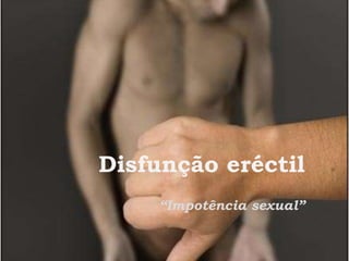 Disfunção eréctil
“Impotência sexual”
 