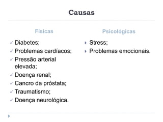 Causas
Físicas Psicológicas
 Diabetes;
 Problemas cardíacos;
 Pressão arterial
elevada;
 Doença renal;
 Cancro da próstata;
 Traumatismo;
 Doença neurológica.
 Stress;
 Problemas emocionais.
 