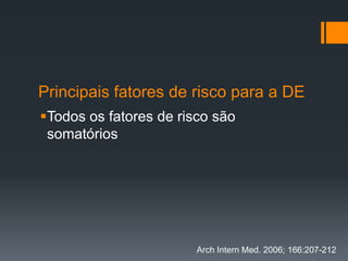 Principais fatores de risco para a DE
Todos os fatores de risco são
somatórios

Arch Intern Med. 2006; 166:207-212

 