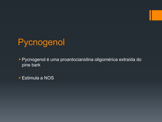Pycnogenol
 Pycnogenol é uma proantocianidina oligomérica extraída do
pine bark
 Estimula a NOS

 