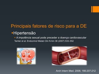 Principais fatores de risco para a DE
Hipertensão
 A impotência sexual pode preceder a doença cardiovascular
Tamler et al. Endocrinol Metab Clin N Am 36 (2007) 533–552

Arch Intern Med. 2006; 166:207-212

 