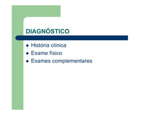 DIAGNÓSTICO

 História clínica
 Exame físico
 Exames complementares
 