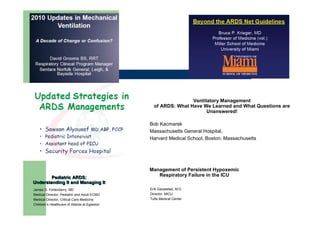 Ventilatory Management
                                                 of ARDS: What Have We Learned and What Questions are
                                                                      Unanswered!

                                               Bob Kacmarek
                                               Massachusetts General Hospital,
                                               Harvard Medical School, Boston, Massachusetts




                                               Management of Persistent Hypoxemic
        Pediatric ARDS:
                                                  Respiratory Failure in the ICU
Understanding It and Managing It
James D. Fortenberry, MD                       Erik Garpestad, M.D.
Medical Director, Pediatric and Adult ECMO     Director, MICU
Medical Director, Critical Care Medicine       Tufts Medical Center
Children’s Healthcare of Atlanta at Egleston
 