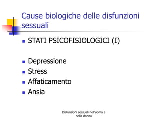 Cause biologiche delle disfunzioni
sessuali








STATI PSICOFISIOLOGICI (I)
Depressione
Stress
Affaticamento
Ansia
Disfunzioni sessuali nell'uomo e
nella donna

 