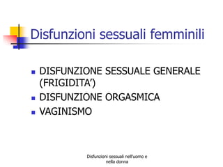Disfunzioni sessuali femminili





DISFUNZIONE SESSUALE GENERALE
(FRIGIDITA’)
DISFUNZIONE ORGASMICA
VAGINISMO

Disfunzioni sessuali nell'uomo e
nella donna

 