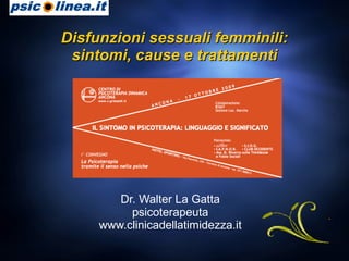 Disfunzioni sessuali femminili: sintomi, cause e trattamenti Dr. Walter La Gatta psicoterapeuta www.clinicadellatimidezza.it 