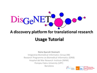 A discovery platform for translational research
Núria Queralt Rosinach
Integrative Biomedical Informatics Group (IBI)
Research Programme on Biomedical Informatics (GRIB)
Hospital del Mar Research Institute (IMIM)
Pompeu Fabra University (UPF)
Barcelona
Usage Tutorial
 