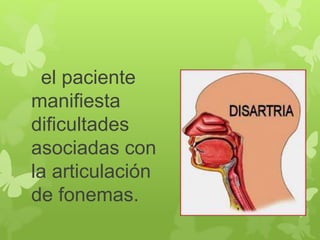 el paciente 
manifiesta 
dificultades 
asociadas con 
la articulación 
de fonemas. 
 