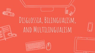 Disglossia, Bilingualism,
and Multilingualism
 