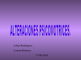 ALTERACIONES PSICOMOTRICES. Lilian Rodríguez. Lorena Romero. 27/08/2010 