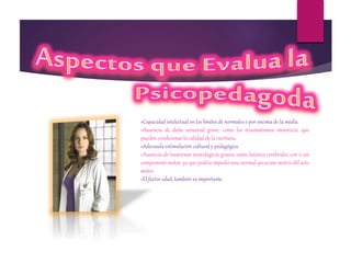 »Capacidad intelectual en los límites de normales o por encima de la media.
»Ausencia de daño sensorial grave, como los traumatismos motóricos, que
pueden condicionar la calidad de la escritura.
»Adecuada estimulación cultural y pedagógica.
»Ausencia de trastornos neurológicos graves, como lesiones cerebrales, con o sin
componente motor, ya que podría impedir una normal ejecución motriz del acto
motor.
»El factor edad, también es importante.
 