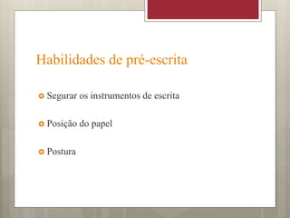 Habilidades de pré-escrita
 Segurar os instrumentos de escrita
 Posição do papel
 Postura
 