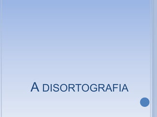 A DISORTOGRAFIA
 