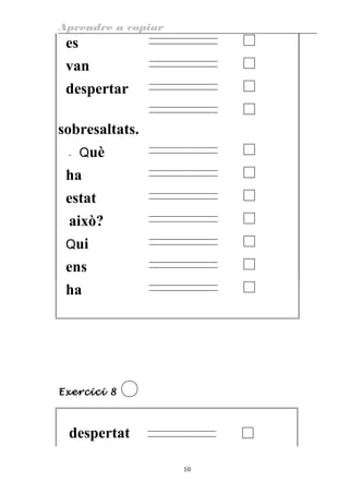Aprendre a copiar
es
van
despertar
sobresaltats.
- Què
ha
estat
això?
Qui
ens
ha
Exercici 8
despertat
10
 