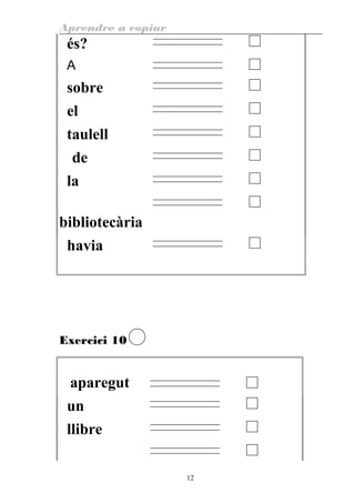 Aprendre a copiar
és?
A
sobre
el
taulell
de
la
bibliotecària
havia
Exercici 10
aparegut
un
llibre
12
 