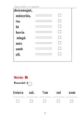 Aprendre a copiar
desconegut,
misteriós.
No
hi
havia
ningú
més
amb
ell.
Sèrie B
Exercici 1
Estava sol. Tan sol com
13
 