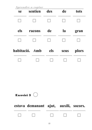 Aprendre a copiar
se sentien des de tots
els racons de la gran
habitació. Amb els seus plors
Exercici 3
estava demanant ajut, auxili, socors.
15
 