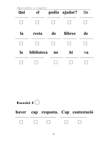 Aprendre a copiar
Qui el podia ajudar? De
la resta de llibres de
la biblioteca no hi va
Exercici 4
haver cap resposta. Cap contestació
16
 