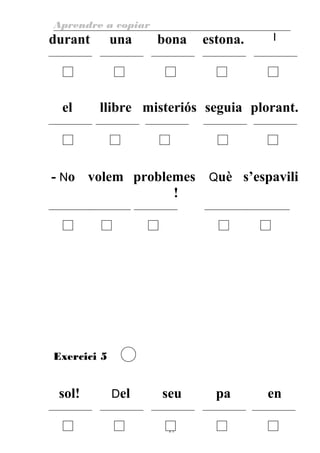 Aprendre a copiar
durant una bona estona. I
el llibre misteriós seguia plorant.
- No volem problemes
!
Què s’espavili
Exercici 5
sol! Del seu pa en
17
 