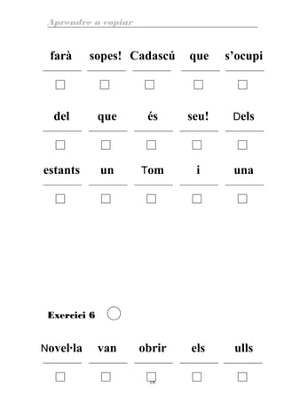 Aprendre a copiar
farà sopes! Cadascú que s’ocupi
del que és seu! Dels
estants un Tom i una
Exercici 6
Novel·la van obrir els ulls
18
 