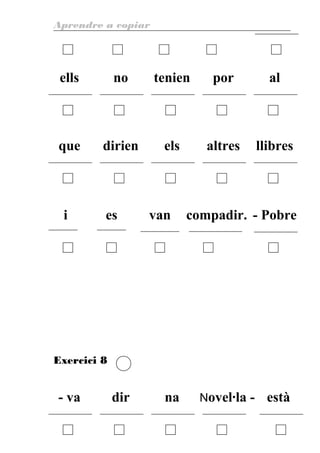 Aprendre a copiar
ells no tenien por al
que dirien els altres llibres
i es van compadir. - Pobre
Exercici 8
- va dir na Novel·la - està
20
 