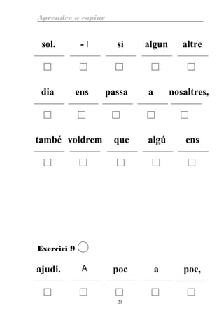 Aprendre a copiar
sol. - I si algun altre
dia ens passa a nosaltres,
també voldrem que algú ens
Exercici 9
ajudi. A poc a poc,
21
 