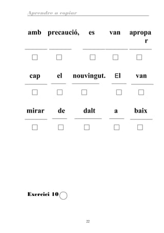 Aprendre a copiar
amb precaució, es van apropa
r
cap el nouvingut. El van
mirar de dalt a baix
Exercici 10
22
 